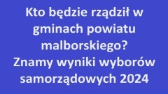 Kto będzie rządził w gminach powiatu malborskiego? Znamy wyniki wyborów samorządowych 2024.