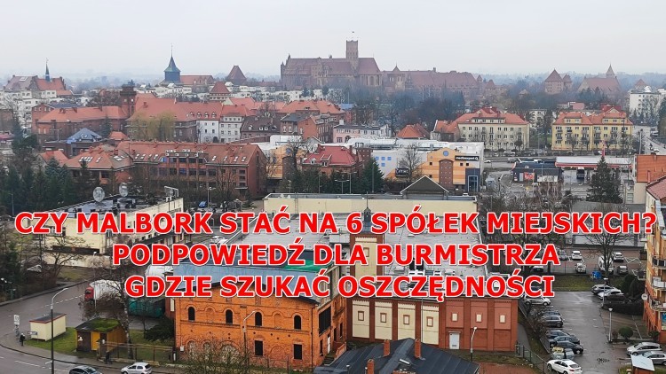 CZY MALBORK STAĆ NA 6 SPÓŁEK MIEJSKICH? PODPOWIEDŹ DLA BURMISTRZA GDZIE SZUKAĆ OSZCZĘDNOŚCI