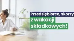 Zwolnienie z opłacania składek ZUS – wakacje składkowe